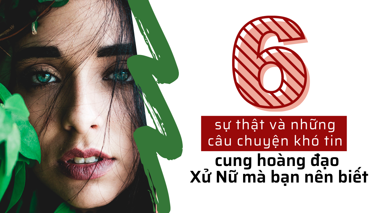 6 su that va nhung cau chuyen kho tin ve cung hoang dao xu nu